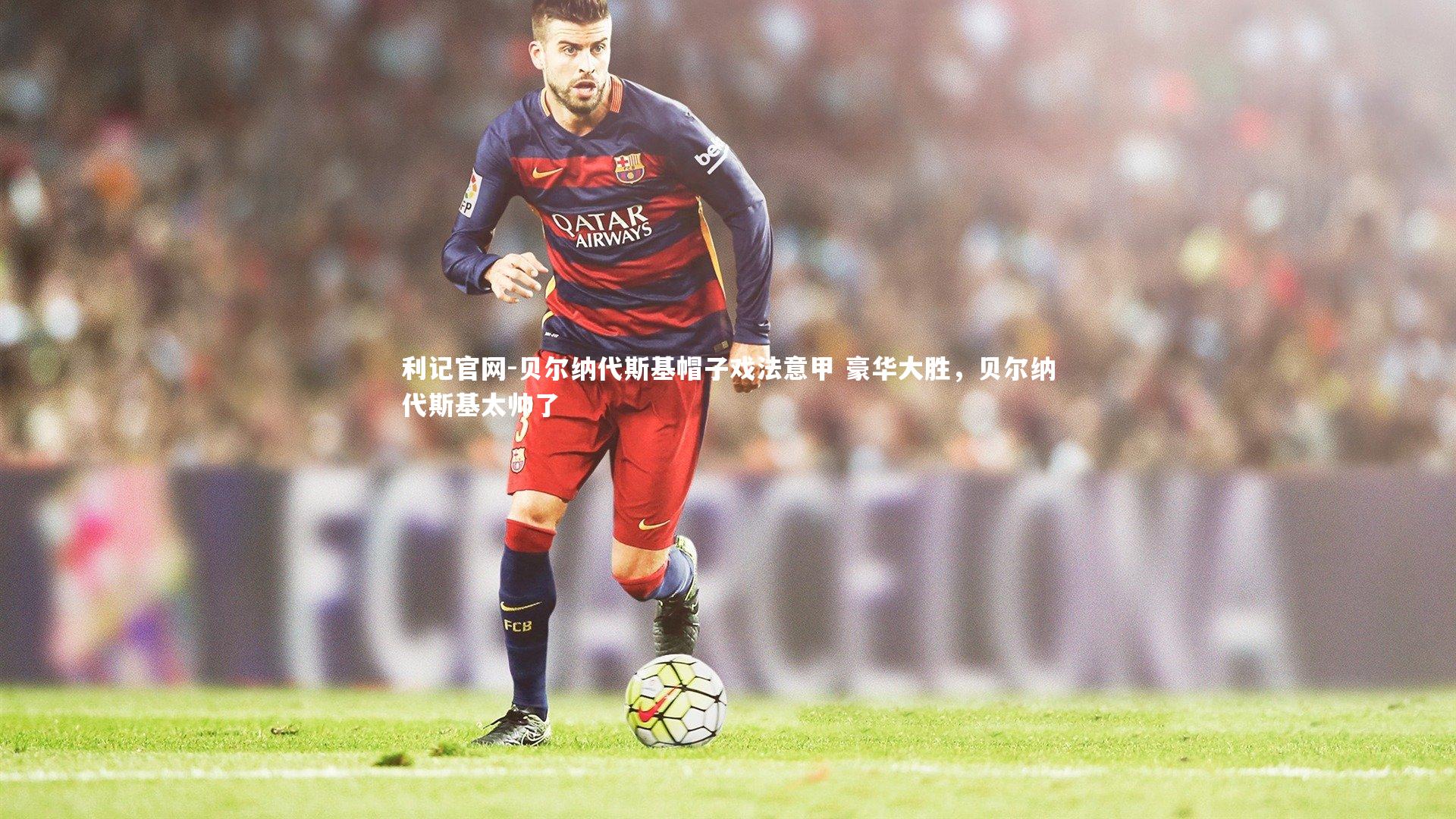 贝尔纳代斯基帽子戏法意甲 豪华大胜,贝尔纳代斯基太帅了