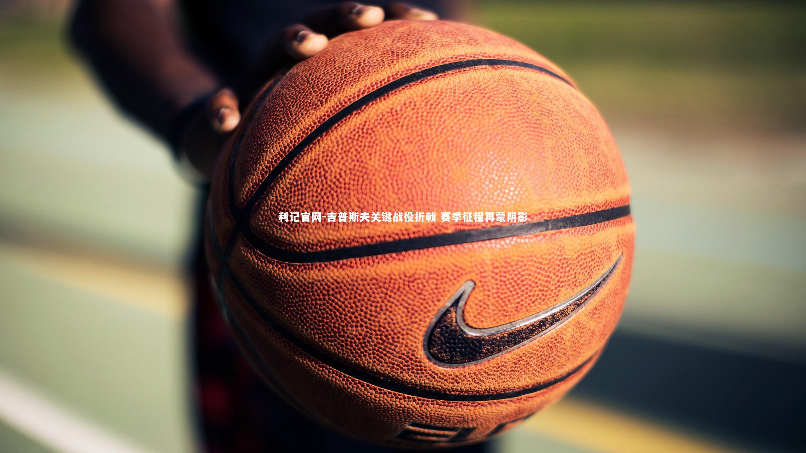 吉普斯夫关键战役折戟 赛季征程再蒙阴影