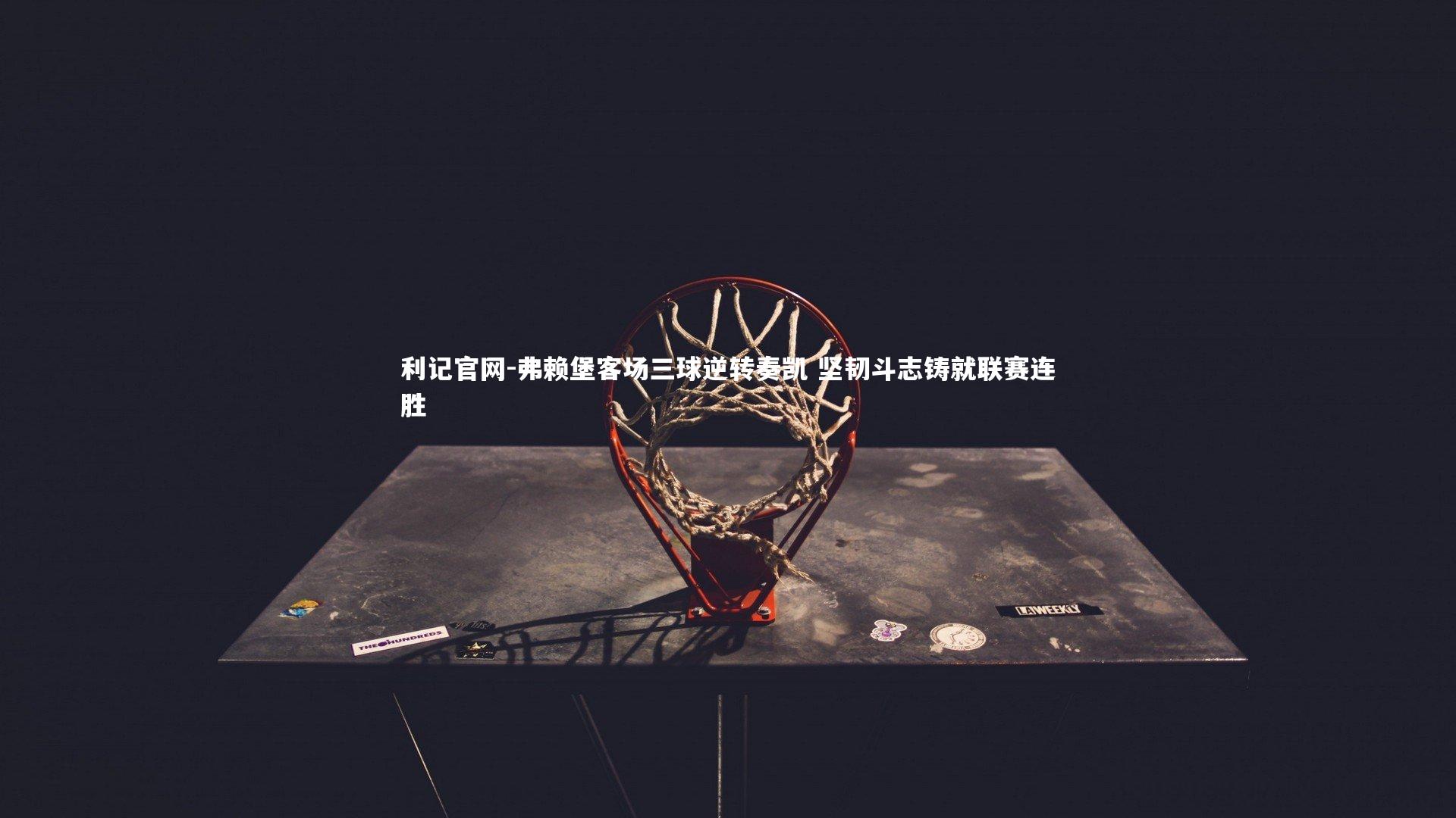 弗赖堡客场三球逆转奏凯 坚韧斗志铸就联赛连胜