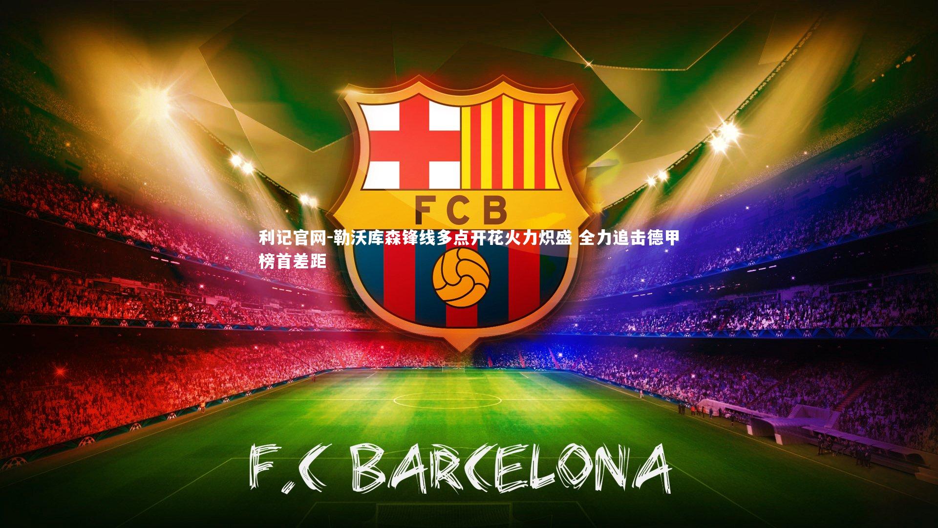 勒沃库森锋线多点开花火力炽盛 全力追击德甲榜首差距