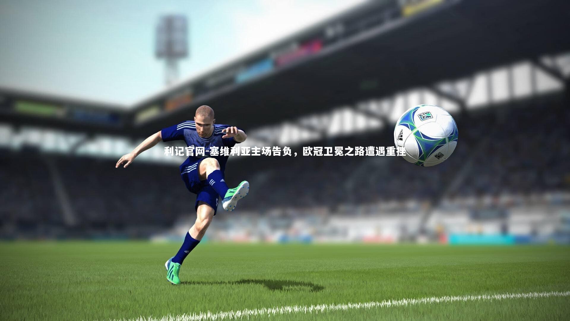 塞维利亚主场告负，欧冠卫冕之路遭遇重挫