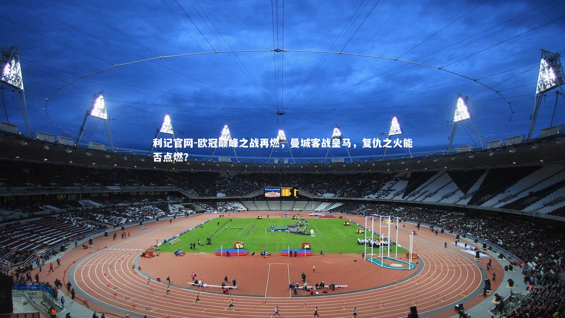 欧冠巅峰之战再燃,曼城客战皇马,复仇之火能否点燃?